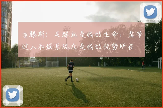 吉滕斯：足球就是我的生命，盘带过人和娱乐观众是我的优势所在