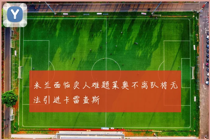 米兰面临卖人难题莱奥不离队将无法引进卡雷查斯